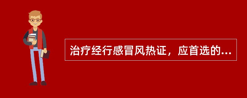 治疗经行感冒风热证，应首选的方剂是( )A、银翘散B、桑菊饮C、小柴胡汤D、九味