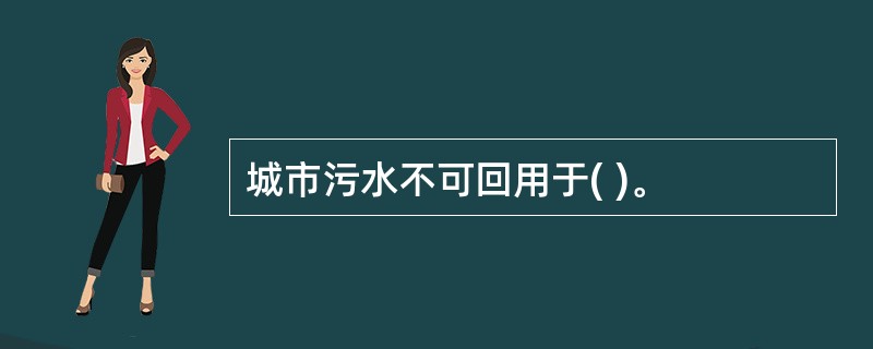 城市污水不可回用于( )。