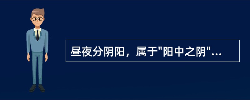 昼夜分阴阳，属于"阳中之阴"的时间是( )A、上午B、下午C、前半夜D、中午E、