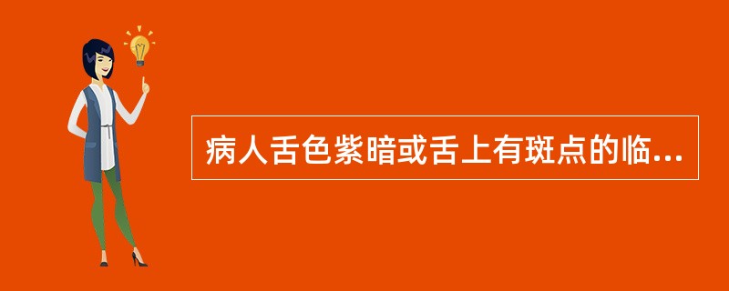 病人舌色紫暗或舌上有斑点的临床意义是( )