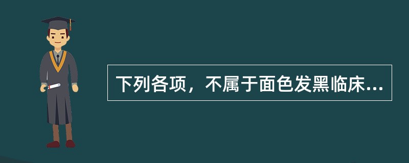 下列各项，不属于面色发黑临床意义的是( )A、血瘀B、痰浊C、肾虚D、寒证E、水