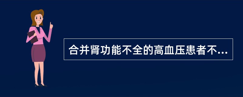 合并肾功能不全的高血压患者不宜选用下列降压药中的A、钙拮抗药B、α受体阻滞药C、