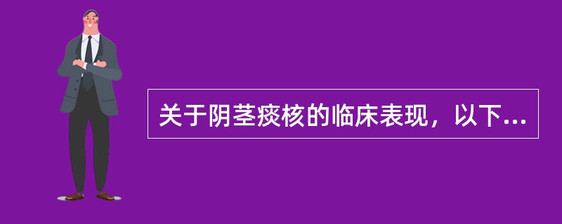 关于阴茎痰核的临床表现，以下哪一项是错误的A、痰核生于阴茎腹侧B、阴茎皮下有条索