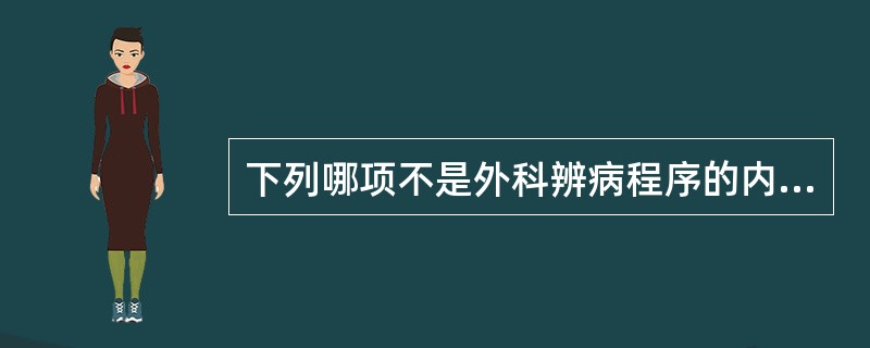 下列哪项不是外科辨病程序的内容( )A、详询病史B、全面体检C、注重局部D、选用