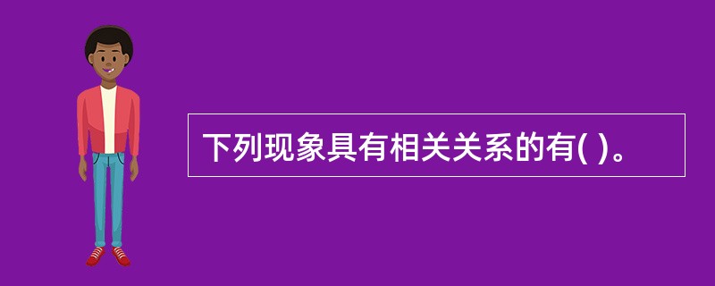 下列现象具有相关关系的有( )。