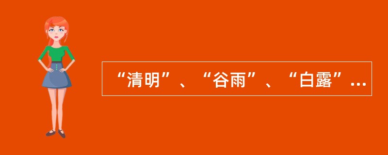 “清明”、“谷雨”、“白露”等节气的名称,蕴含着东方田园风景与中国古典诗歌般的美