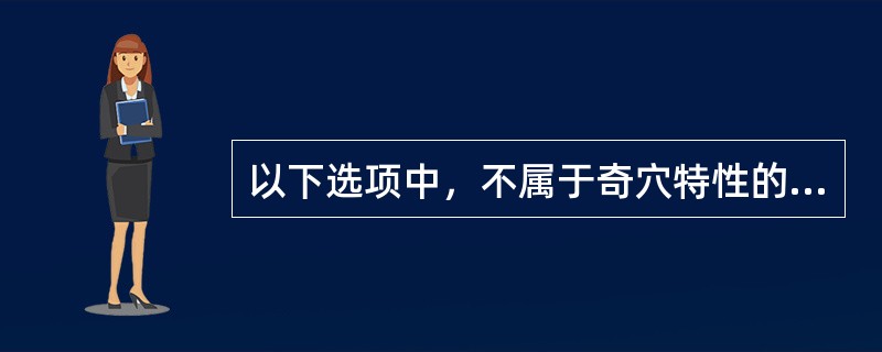 以下选项中，不属于奇穴特性的是A、有固定的名称和位置B、对某些病证有特殊疗效C、