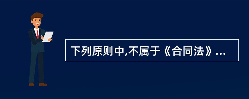 下列原则中,不属于《合同法》规定的基本原则的是( )。