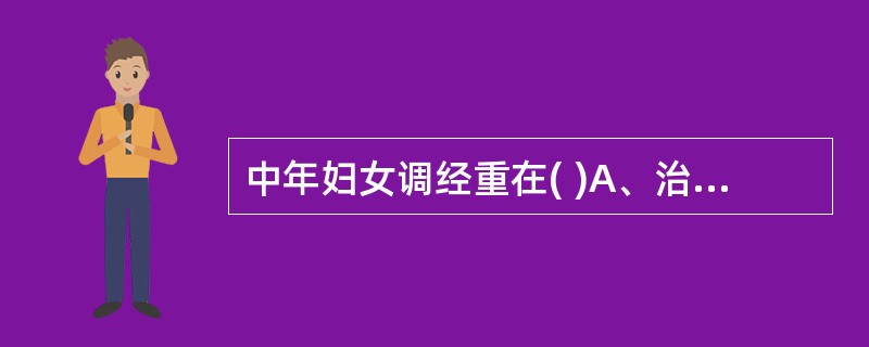 中年妇女调经重在( )A、治肝B、益气C、养血D、治肾E、治脾