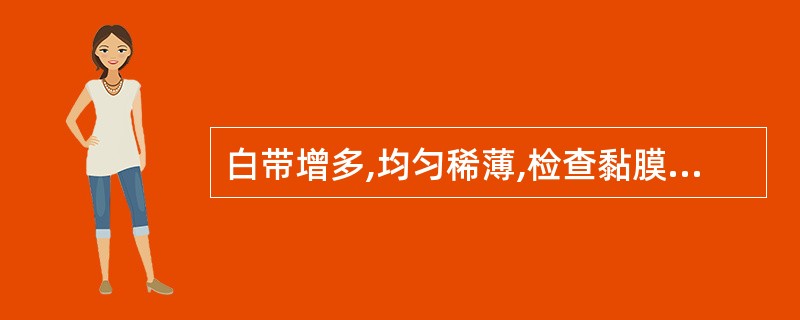 白带增多,均匀稀薄,检查黏膜无明显充血,阴道液pH大于4.5,镜下可见线索细胞