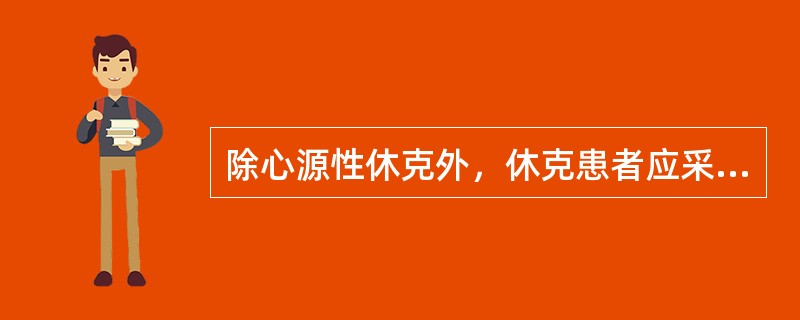 除心源性休克外，休克患者应采取的体位是( )A、头低15°，足高25°B、半卧位