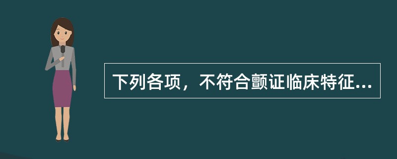 下列各项，不符合颤证临床特征的是( )A、头部及肢体颤抖不能自制B、四肢痿软C、