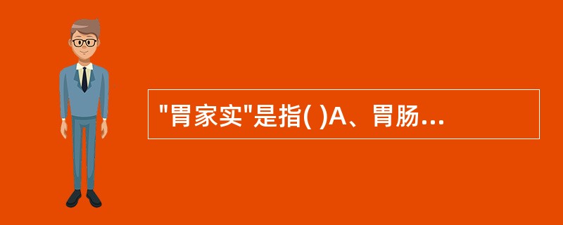 "胃家实"是指( )A、胃肠实证热证B、胃肠邪气盛实C、胃肠燥实证D、胃肠燥热亢