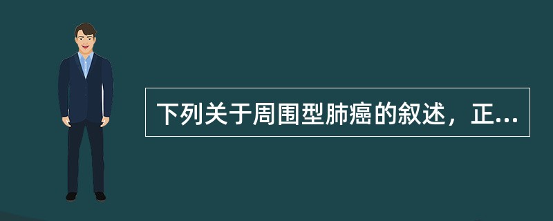 下列关于周围型肺癌的叙述，正确的是( )A、以腺癌多见B、生长在段以上的支气管C