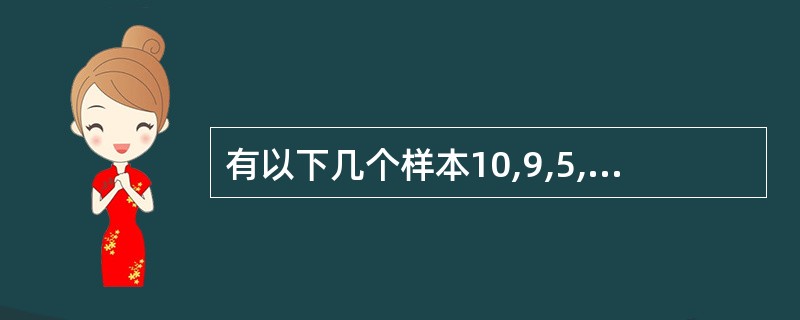 有以下几个样本10,9,5,6,5,7,其样本极差为()。