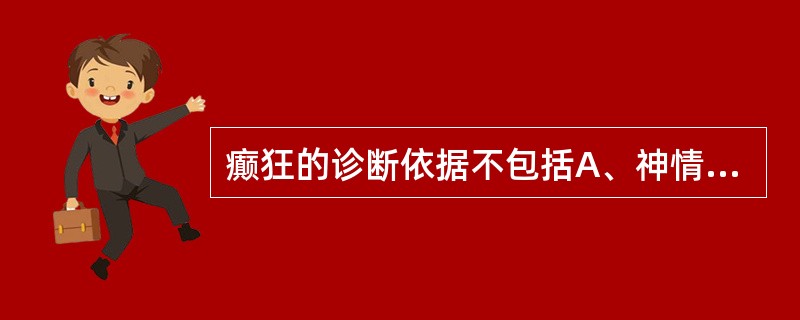 癫狂的诊断依据不包括A、神情抑郁，表情淡漠，喃喃自语为癫B、有癫狂的家族史，或脑