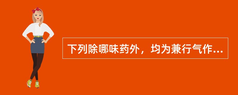 下列除哪味药外，均为兼行气作用的活血七瘀药A、川芎B、郁金C、姜黄D、延胡索E、