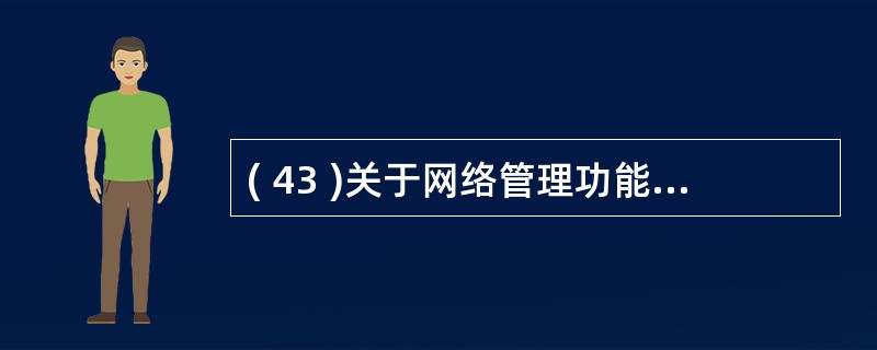 ( 43 )关于网络管理功能的描述中,错误的是A )配置管理是掌握和控制网络的配