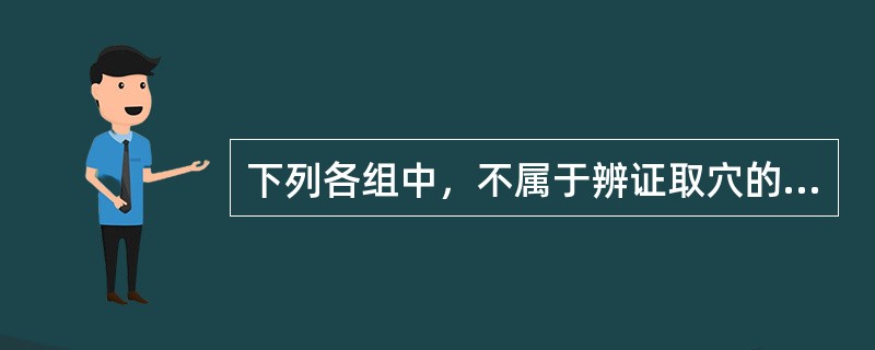 下列各组中，不属于辨证取穴的是A、肾阴不足取肾俞、太溪B、胃火牙痛取内庭、二间C