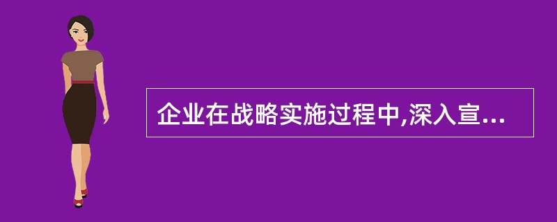 企业在战略实施过程中,深入宣传发动、使所有人员都参与并且支持企业的目标和战略,这