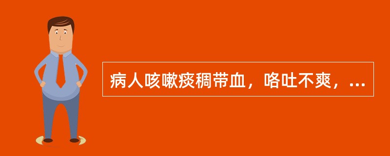 病人咳嗽痰稠带血，咯吐不爽，心烦易怒，胸胁刺痛，颊赤，便秘，舌红苔黄，脉弦数，治