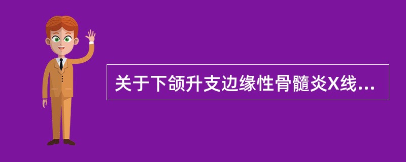 关于下颌升支边缘性骨髓炎X线表现下属哪项是错误的A、病灶区大量死骨形成B、病灶区