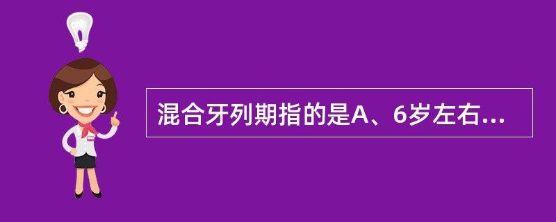 混合牙列期指的是A、6岁左右B、6~8岁C、6~12岁D、8~10岁E、13岁以