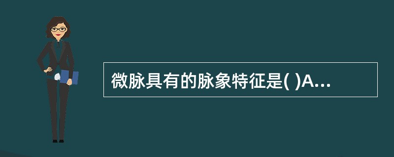 微脉具有的脉象特征是( )A、极细极软，按之欲绝，若有若无B、脉细如丝，应指明显