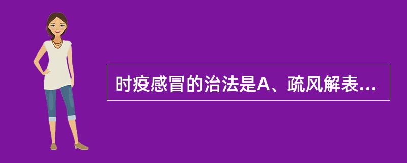 时疫感冒的治法是A、疏风解表B、辛凉解表C、清暑解表D、辛温解表E、清瘟解表消毒