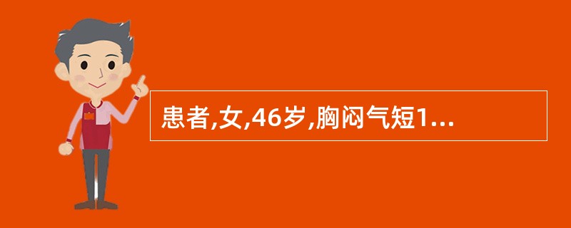 患者,女,46岁,胸闷气短1个月,伴全身乏力、咳嗽、发热。胸片示:中上纵隔增宽,