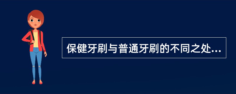 保健牙刷与普通牙刷的不同之处主要是A、刷毛的长度B、刷柄的长度C、尼龙丝刷毛D、