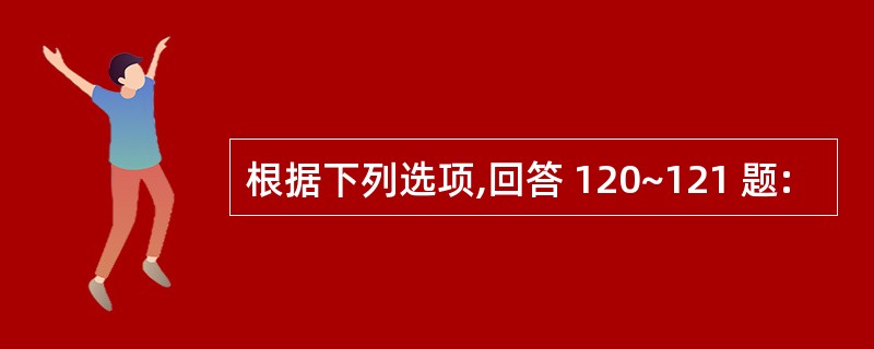 根据下列选项,回答 120~121 题: