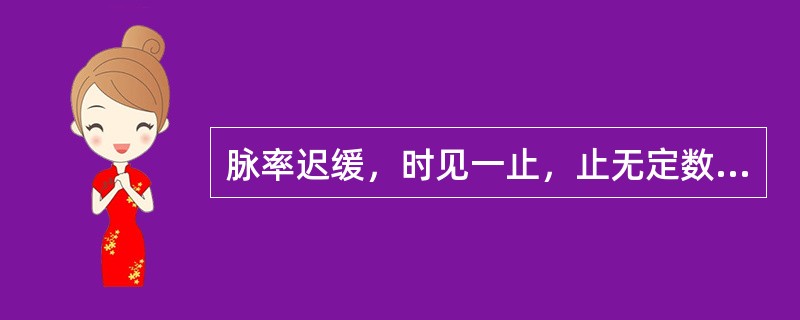 脉率迟缓，时见一止，止无定数的脉象是指( )A、促脉B、代脉C、结脉D、动脉E、