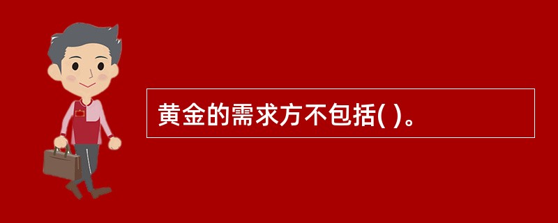 黄金的需求方不包括( )。