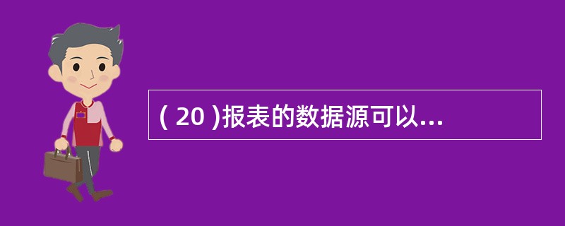 ( 20 )报表的数据源可以是A )表或视图 B )表或查询C )表、查询或视图