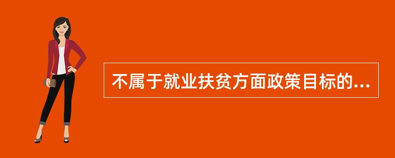 不属于就业扶贫方面政策目标的是()