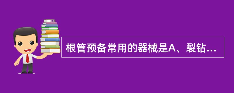 根管预备常用的器械是A、裂钻、根管扩大器、拔髓针B、根管锉、球钻、根管扩大器C、