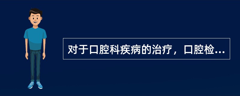对于口腔科疾病的治疗，口腔检查是A、一项基本的操作技术B、为了书写格式的病历C、