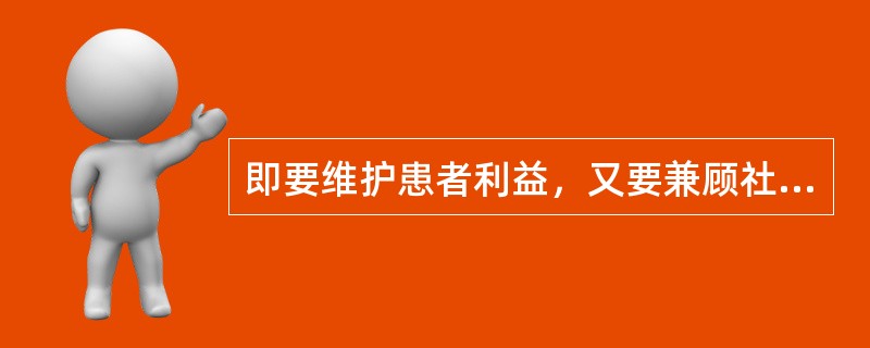 即要维护患者利益，又要兼顾社会公益的具体表现A、一视同仁地对待各种病人B、尊重病