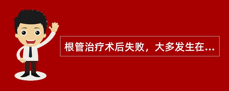 根管治疗术后失败，大多发生在A、半年以内B、1年以内C、2年以内D、3至4年E、