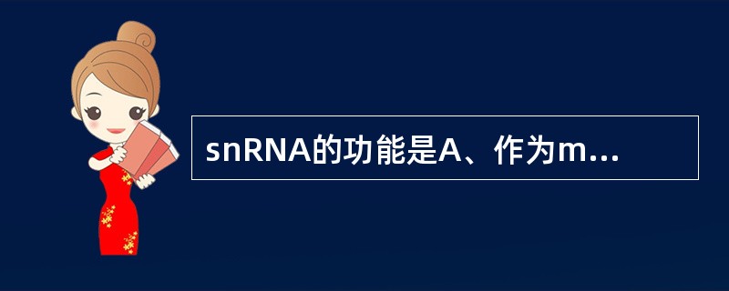 snRNA的功能是A、作为mRNA的前身物B、促进mRNA的成熟C、促进RNA的