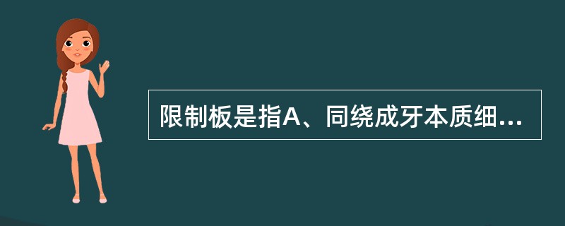 限制板是指A、同绕成牙本质细胞突起的间质，呈环状透明带B、牙本质小管内壁一层薄的