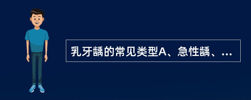 乳牙龋的常见类型A、急性龋、干性龋、环状龋B、慢性龋、静止性龋、奶瓶龋C、奶瓶龋