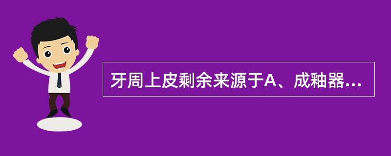 牙周上皮剩余来源于A、成釉器B、牙乳头C、牙囊D、上皮隔E、上皮根鞘