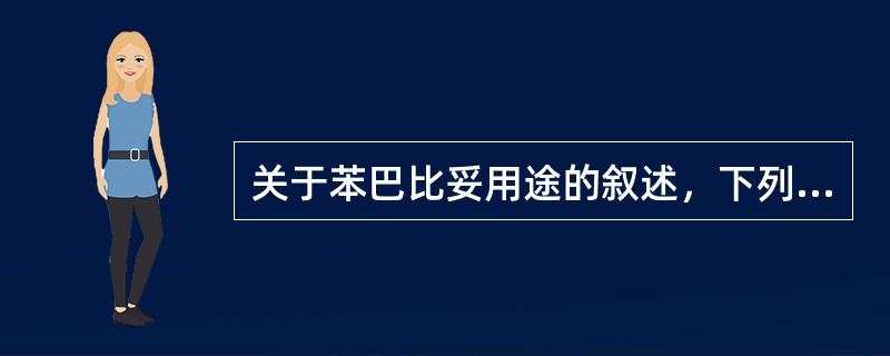 关于苯巴比妥用途的叙述，下列哪项是错误的A、镇静B、催眠C、抗惊厥D、抗癫痫E、