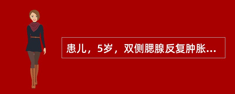 患儿，5岁，双侧腮腺反复肿胀伴不适6个月，肿胀数月发作1次。检查：腮腺轻度水肿，