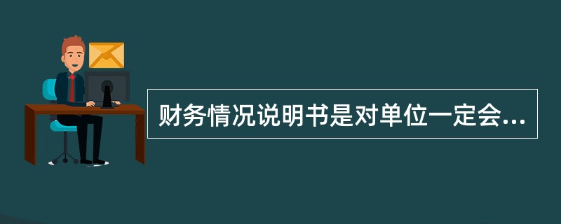 财务情况说明书是对单位一定会计期间内财务,成本等情况进行分析总结的书面文字报告。