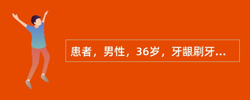 患者，男性，36岁，牙龈刷牙出血4年余，进食时碰触亦出血，含漱后可止住。检查：牙