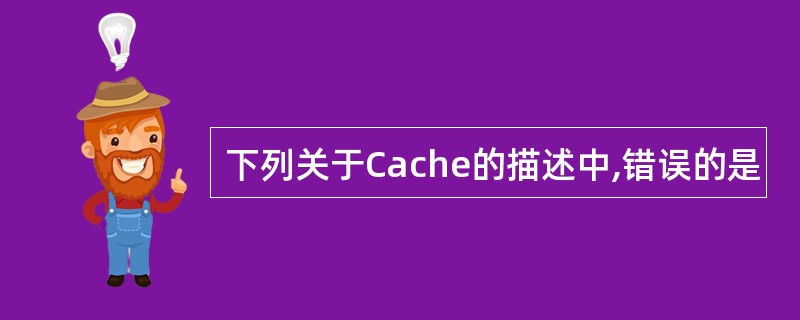 下列关于Cache的描述中,错误的是