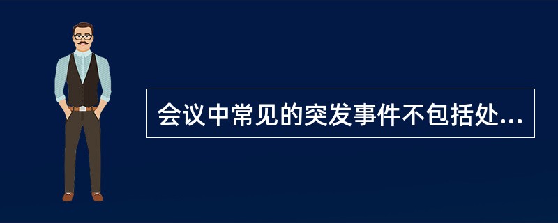 会议中常见的突发事件不包括处理( )。